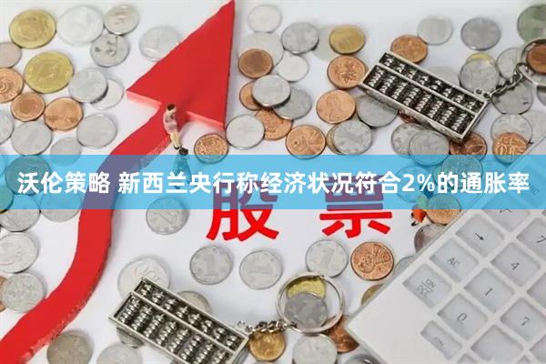 沃伦策略 新西兰央行称经济状况符合2%的通胀率