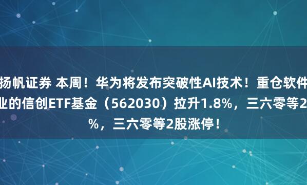 扬帆证券 本周！华为将发布突破性AI技术！重仓软件开发行业的信创ETF基金（562030）拉升1.8%，三六零等2股涨停！