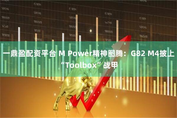 一鼎盈配资平台 M Power精神图腾：G82 M4披上“Toolbox”战甲