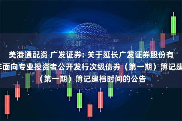美港通配资 广发证券: 关于延长广发证券股份有限公司2026年面向专业投资者公开发行次级债券（第一期）簿记建档时间的公告