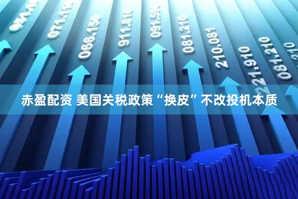 赤盈配资 美国关税政策“换皮”不改投机本质